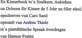 En Kinnerbook ton Smkern, Ankieken  un Drmen fr Kinner de 5 Johr un ller snd. opschreven vun Caro Sand opmaalt vun Andrea Thiele ine plattdtsche Spraak verdragen  vun Hannes Frahm